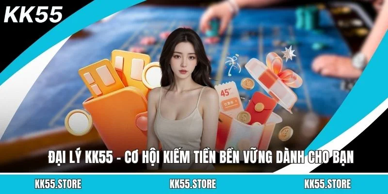 Đại Lý KK55 - Cơ Hội Kiếm Tiền Bền Vững Dành Cho Bạn