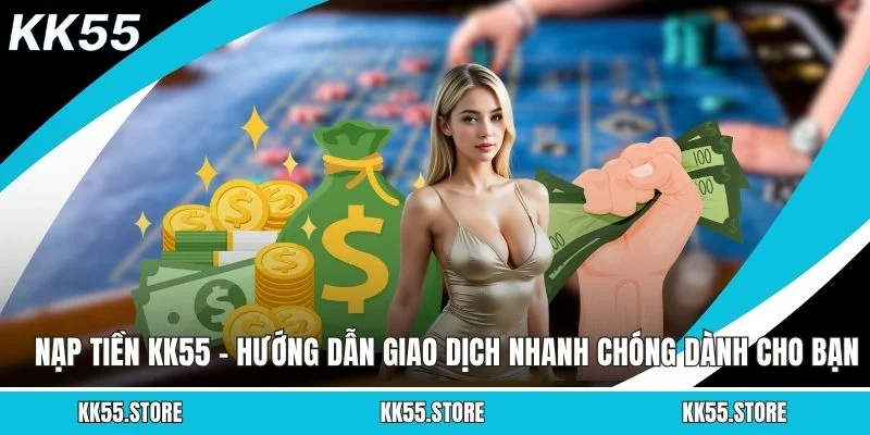 Nạp Tiền KK55 - Hướng Dẫn Giao Dịch Nhanh Chóng Dành Cho Bạn
